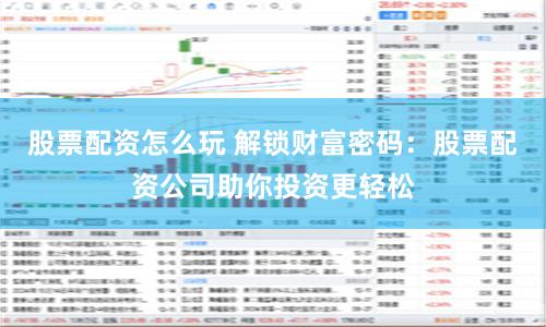 股票配资怎么玩 解锁财富密码：股票配资公司助你投资更轻松