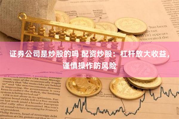 证券公司是炒股的吗 配资炒股：杠杆放大收益，谨慎操作防风险