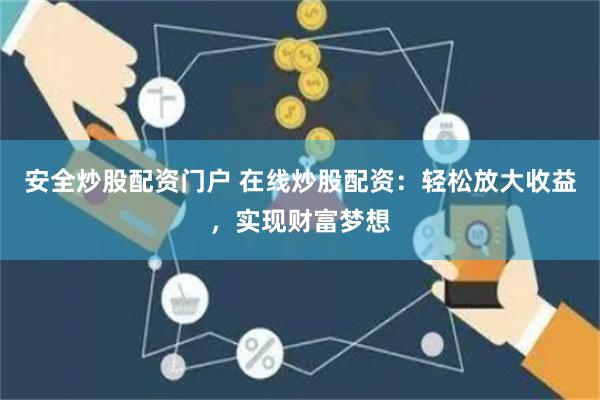 安全炒股配资门户 在线炒股配资：轻松放大收益，实现财富梦想