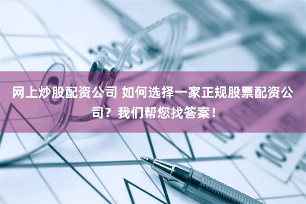 网上炒股配资公司 如何选择一家正规股票配资公司？我们帮您找答案！