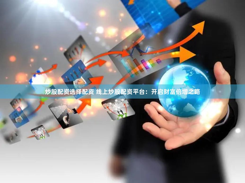 炒股配资选择配资 线上炒股配资平台：开启财富倍增之路