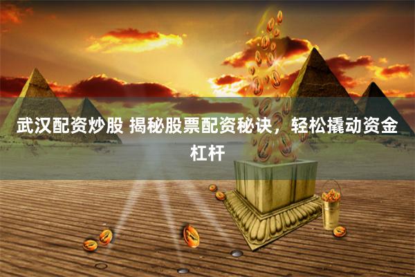 武汉配资炒股 揭秘股票配资秘诀，轻松撬动资金杠杆