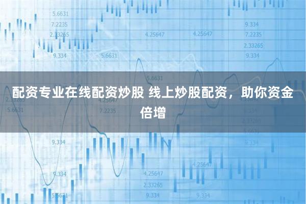配资专业在线配资炒股 线上炒股配资，助你资金倍增